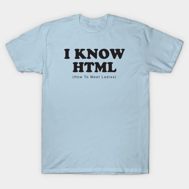 I Know HTML - How To Meet Ladies T-Shirt by DubyaTee